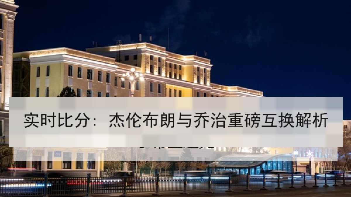 实时比分: 杰伦布朗与乔治重磅互换解析 实时比分: 杰伦布朗与乔治重磅互换解析